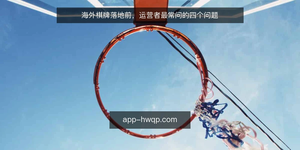 海外棋牌落地前，运营者最常问的四个问题 — 海外棋牌落地前，运营者最常问的四个问题 配图