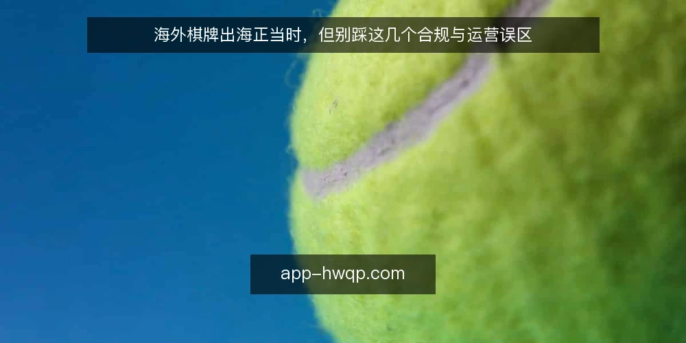 海外棋牌出海正当时，但别踩这几个合规与运营误区 — 近期海外棋牌市场的新信号 配图