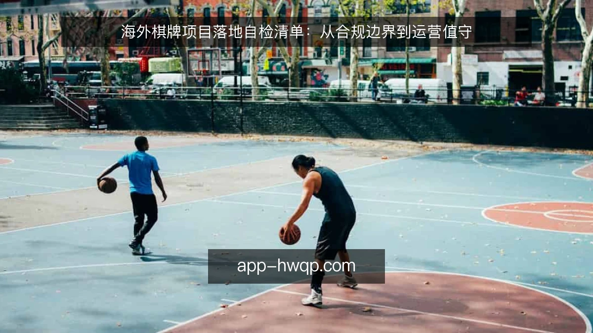 海外棋牌项目落地自检清单：从合规边界到运营值守