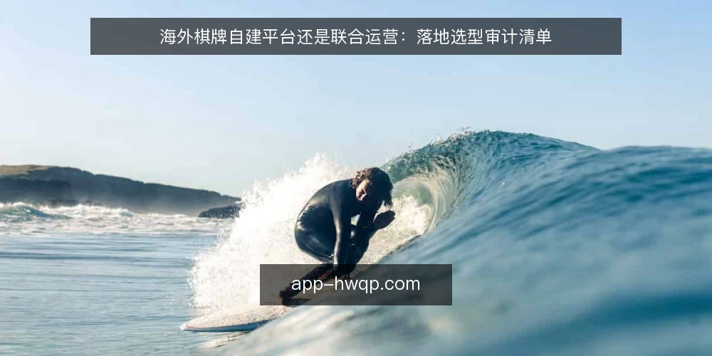 海外棋牌自建平台还是联合运营：落地选型审计清单 — 为什么现在要对海外棋牌选型做审计 配图