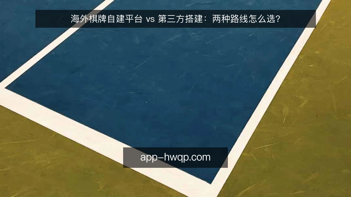 海外棋牌自建平台 vs 第三方搭建：两种路线怎么选？
