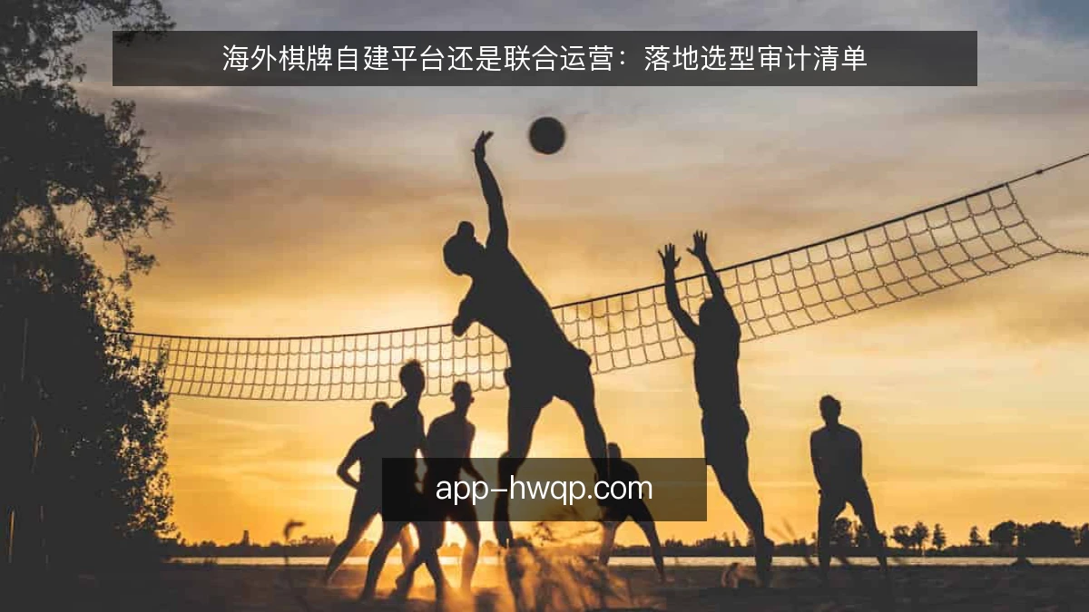 海外棋牌自建平台还是联合运营：落地选型审计清单