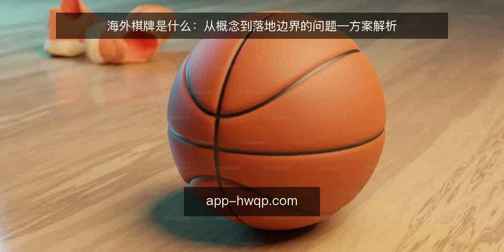 海外棋牌是什么：从概念到落地边界的问题—方案解析 — 海外棋牌到底指什么：概念与原理 配图