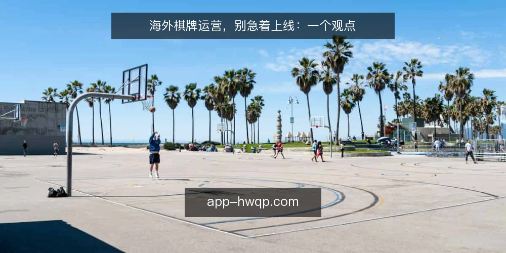 海外棋牌运营，别急着上线：一个观点 — 上线即巅峰？海外棋牌运营的常见困境 配图