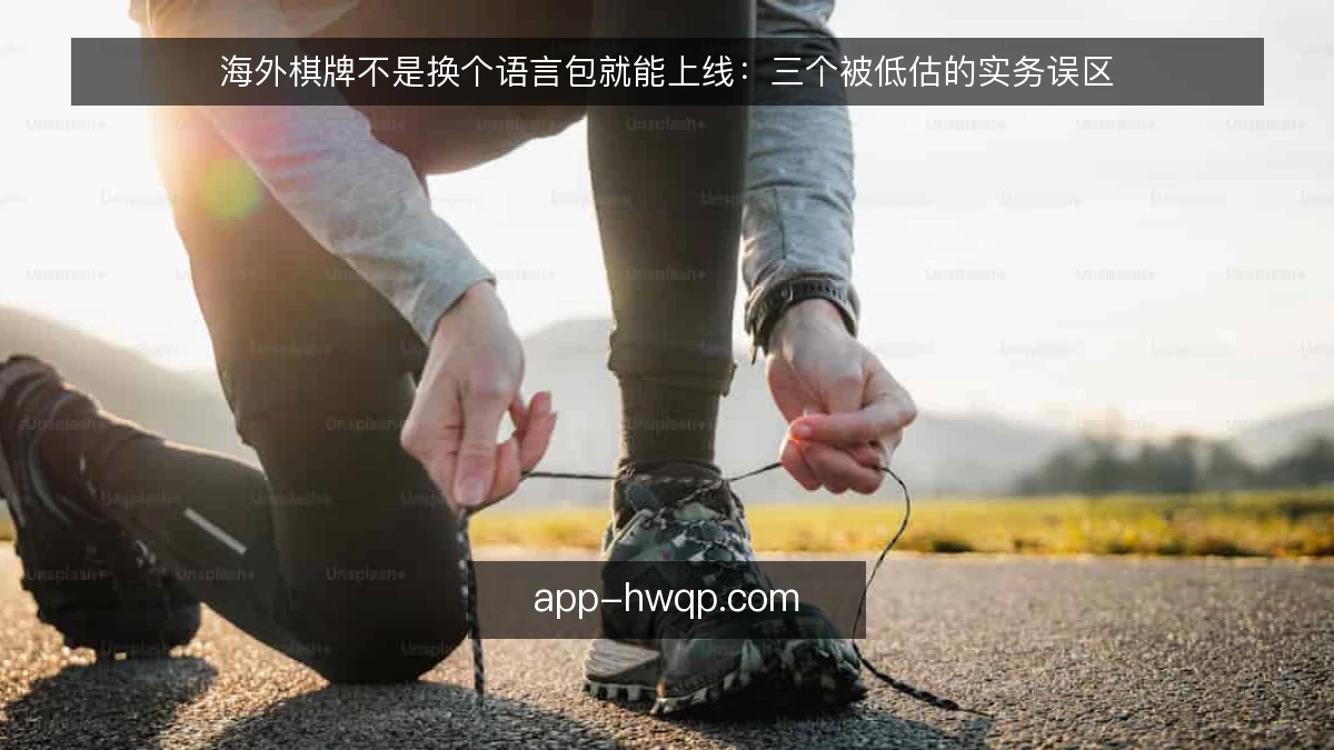 海外棋牌不是换个语言包就能上线：三个被低估的实务误区